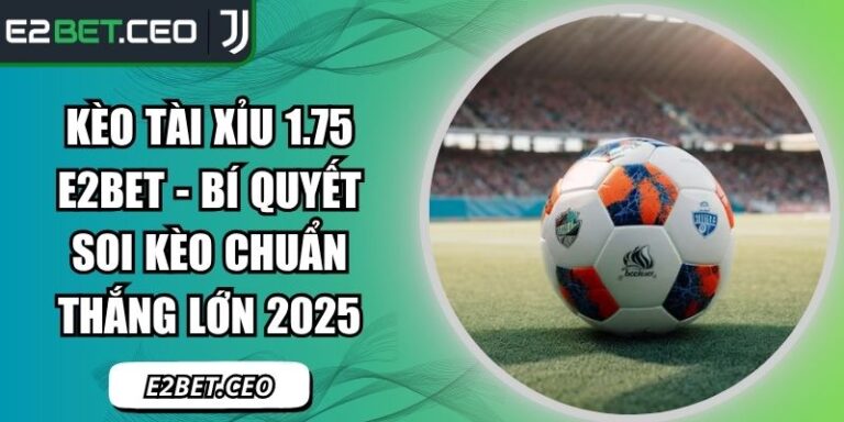Kèo tài xỉu 1.75 E2Bet